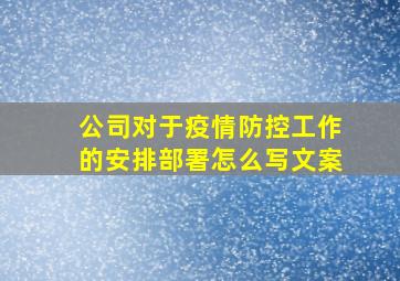 公司对于疫情防控工作的安排部署怎么写文案