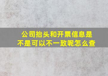 公司抬头和开票信息是不是可以不一致呢怎么查