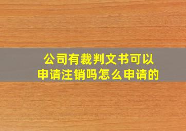 公司有裁判文书可以申请注销吗怎么申请的