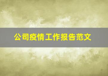 公司疫情工作报告范文