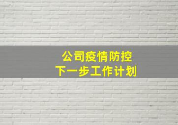 公司疫情防控下一步工作计划