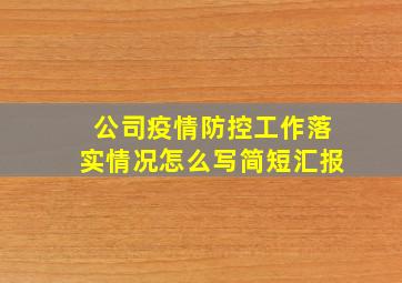 公司疫情防控工作落实情况怎么写简短汇报