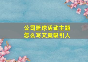 公司篮球活动主题怎么写文案吸引人