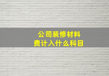 公司装修材料费计入什么科目