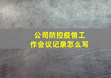 公司防控疫情工作会议记录怎么写