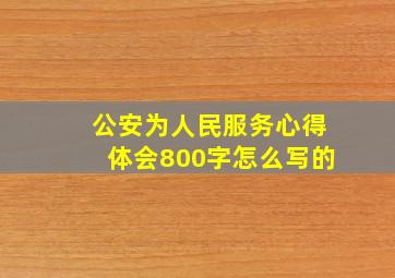 公安为人民服务心得体会800字怎么写的