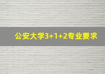 公安大学3+1+2专业要求