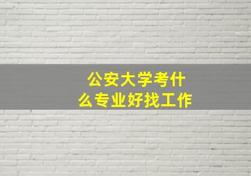 公安大学考什么专业好找工作