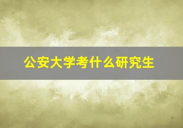 公安大学考什么研究生