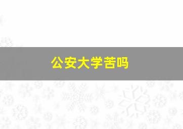 公安大学苦吗