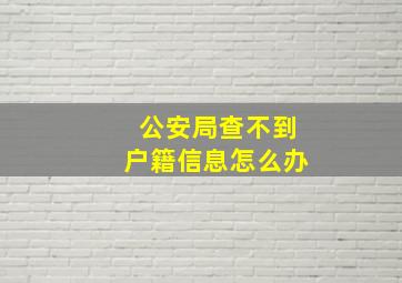 公安局查不到户籍信息怎么办