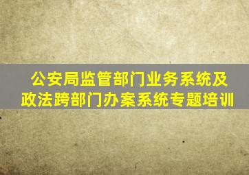 公安局监管部门业务系统及政法跨部门办案系统专题培训