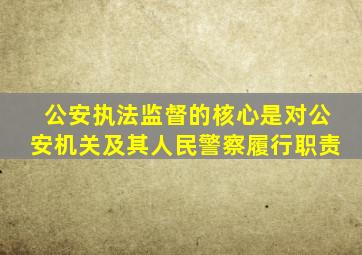 公安执法监督的核心是对公安机关及其人民警察履行职责