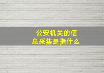 公安机关的信息采集是指什么