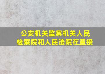 公安机关监察机关人民检察院和人民法院在直接