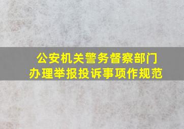 公安机关警务督察部门办理举报投诉事项作规范