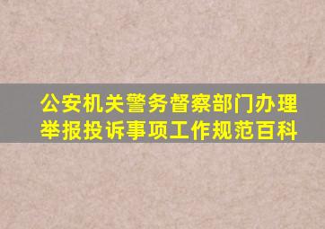 公安机关警务督察部门办理举报投诉事项工作规范百科