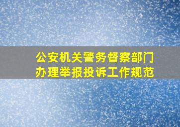 公安机关警务督察部门办理举报投诉工作规范