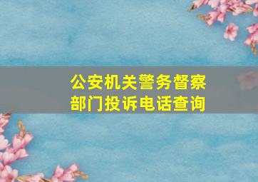 公安机关警务督察部门投诉电话查询