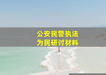 公安民警执法为民研讨材料