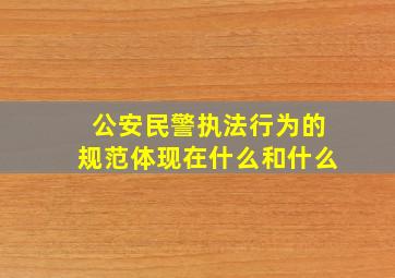 公安民警执法行为的规范体现在什么和什么