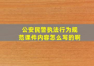 公安民警执法行为规范课件内容怎么写的啊