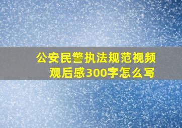 公安民警执法规范视频观后感300字怎么写