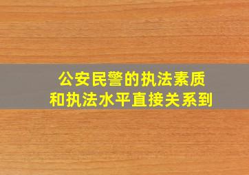 公安民警的执法素质和执法水平直接关系到