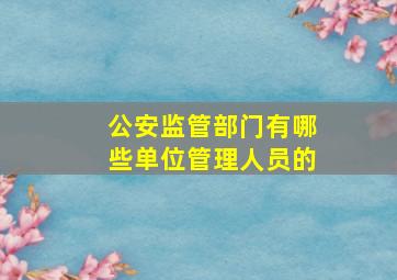 公安监管部门有哪些单位管理人员的