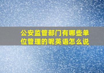 公安监管部门有哪些单位管理的呢英语怎么说