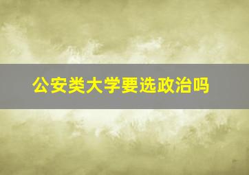 公安类大学要选政治吗