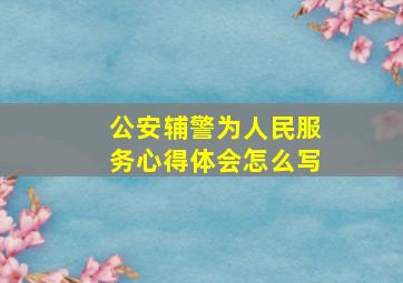 公安辅警为人民服务心得体会怎么写