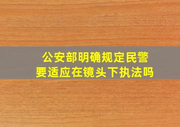 公安部明确规定民警要适应在镜头下执法吗