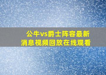 公牛vs爵士阵容最新消息视频回放在线观看