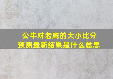 公牛对老鹰的大小比分预测最新结果是什么意思