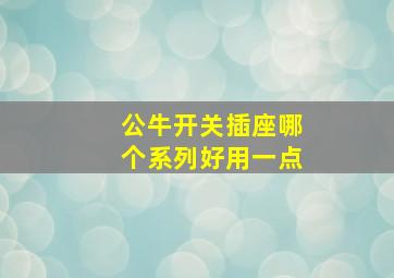 公牛开关插座哪个系列好用一点