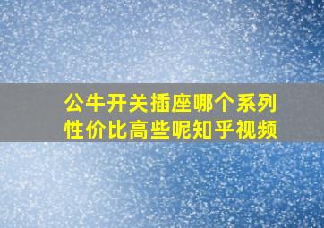 公牛开关插座哪个系列性价比高些呢知乎视频