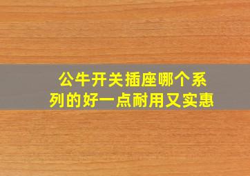 公牛开关插座哪个系列的好一点耐用又实惠