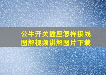 公牛开关插座怎样接线图解视频讲解图片下载