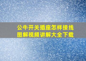 公牛开关插座怎样接线图解视频讲解大全下载