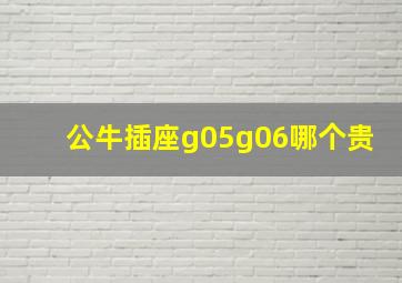 公牛插座g05g06哪个贵