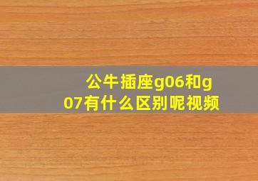 公牛插座g06和g07有什么区别呢视频