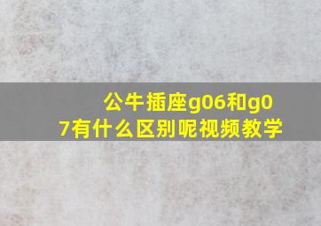 公牛插座g06和g07有什么区别呢视频教学