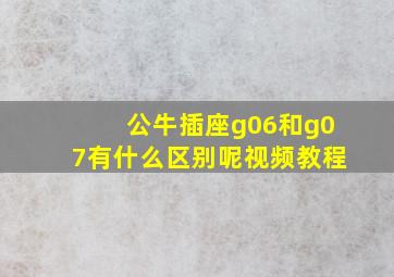 公牛插座g06和g07有什么区别呢视频教程