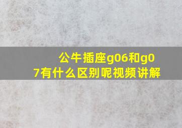 公牛插座g06和g07有什么区别呢视频讲解