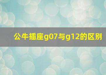 公牛插座g07与g12的区别