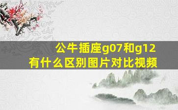 公牛插座g07和g12有什么区别图片对比视频