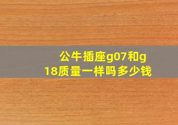 公牛插座g07和g18质量一样吗多少钱