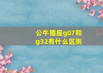 公牛插座g07和g32有什么区别