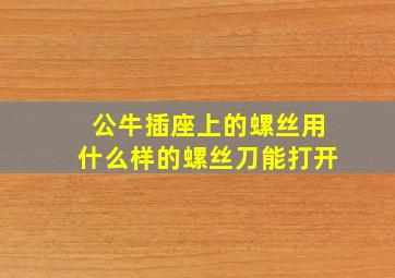 公牛插座上的螺丝用什么样的螺丝刀能打开